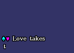 9 Love takes
t