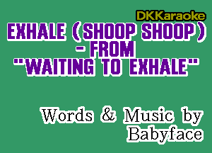 DKKaraole

EHHAlE (SHEIIIP SHIIIIP)
- FRIIPJJ
WAITING 'I'II EHHALE

Words 82 Music by
Babyface