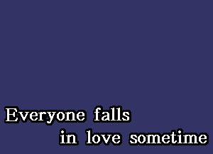 Everyone falls
in love sometime