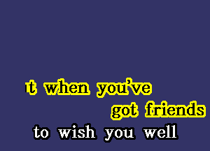 to Wish you well