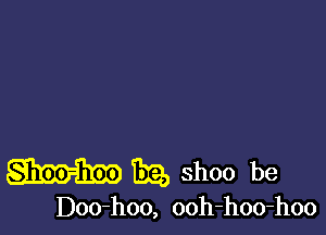 Bra, shoo be

Doo-hoo, ooh-hoo-hoo