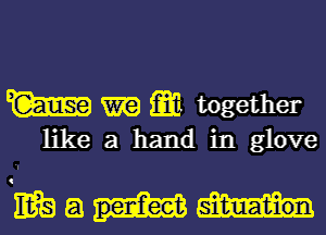 W ma 1m together
like a hand in glove

K?Qam