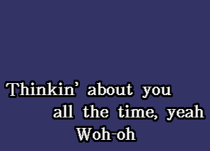 Thinkin' about you
all the time, yeah
Woh-oh