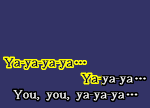 You, you, ya-ya-ya ...