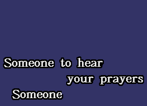 Someone to hear
your prayers
Someone