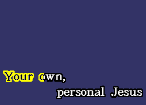 Gwn,
personal J esus