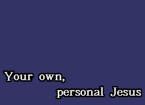 Your own,
personal J esus