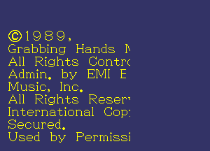 ((3)1989,

Grabbing Hands B
All Rights Contrt
Admin. by EMI E

Music, Inc.

All Rights Resew
International Cop?
Secured.

Used by Permissi