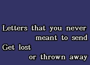 Letters that you never

meant to send

Get lost
or thrown away