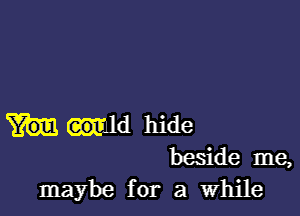 mild hide
beside me,
maybe for a while