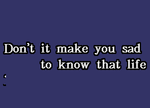 Don,t it make you sad

to know that life