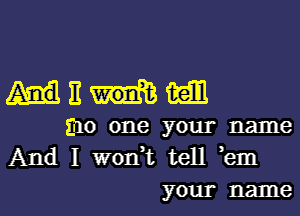 mum

mo one your name
And I wodt tell ,em
your name