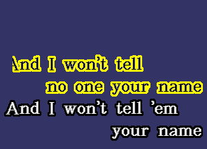 E 13311
And I won,t tell bill
your name