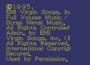 ((31995,

EMI Virgin Songs, In
Full Volume Music
Scrap Metal Music.
All Rights Controlled
Admin. by EMI
Virgin Songs, Inc. (E
All Rights Reserved.
International Copyrigl
Secured.

Used by Permission.