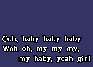 Ooh, baby baby baby
Woh oh, my my my,
my baby, yeah girl