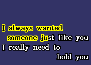 EM

31m like you
I really need to

hold you