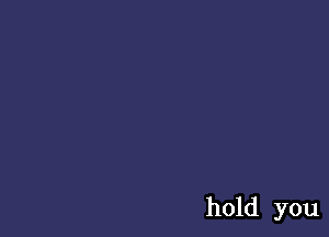 hold you