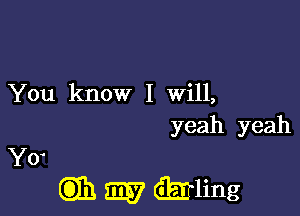 You know I will,

yeah yeah

(333 W (iEn'ling

Yo