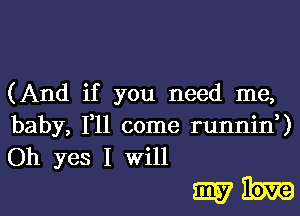 (And if you need me,
baby, 1,11 come runnid)
Oh yes I will

mam