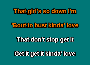 That girl's so down I'm

'Bout to bust kinda' love

That don't stop get it

Get it get it kinda' love
