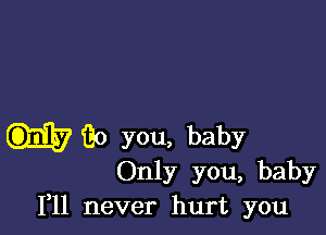 Go you, baby
Only you, baby
1,11 never hurt you