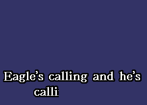 Eagleh calling and he,s
calli