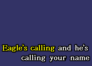 Eaglds calling and hds

calling your name I