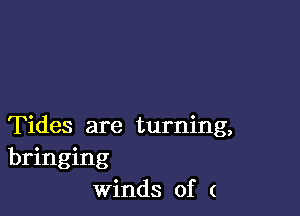 Tides are turning,
bringing
Winds of (