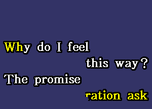 Why do I feel

this way?
The promise
ration ask