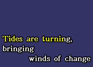 Tides are turning,
bringing
winds of change