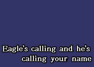 Eaglds calling and hds

calling your name I