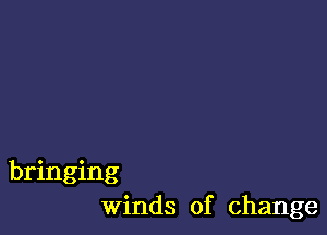 bringing
winds of change