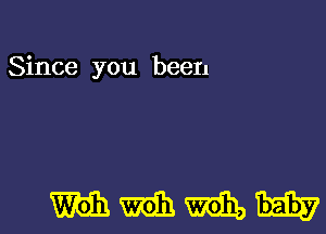 Since you been

mmmm