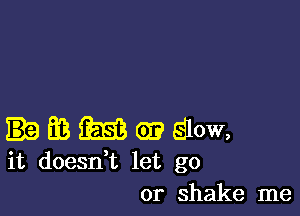 E13 (SE? (93 Slow,
it doesn,t let go

or shake me