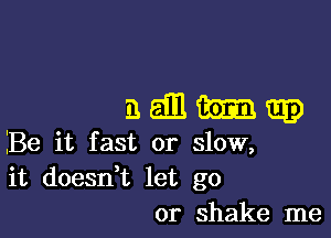 naiEihmap

Be it fast or slow,
it doesn,t let go
or shake me