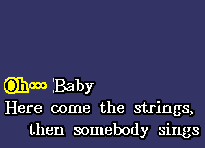 mom Baby
Here come the strings,
then somebody sings