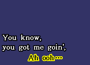 You know,
you got me goin,,

43316131111000