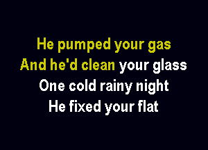 He pumped your gas
And he'd clean your glass

One cold rainy night
He fixed your flat