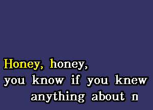 Honey, honey,
you know if you knew
anything about 11