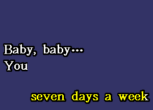 Baby, babym

You

seven days a week