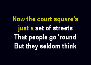 Now the court square's
just a set of streets

That people go 'round
But they seldom think