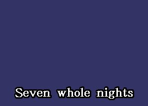 Seven Whole nights