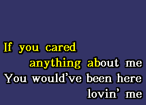 If you cared

anything about me
You would,ve been here
lovin me