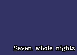 Seven whole nights