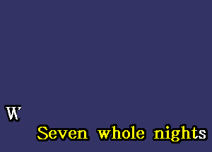 W

Seven whole nights