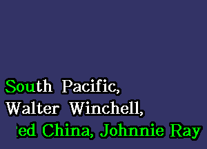 South Pacific,
Walter Winchell,
ied China, Johnnie Ray