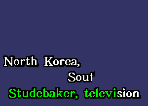 N orth Korea,
Soui
Studebaker, television