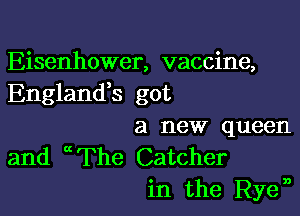 Eisenhower, vaccine,
Englandh got

a new queen
and The Catcher

in the Ryen