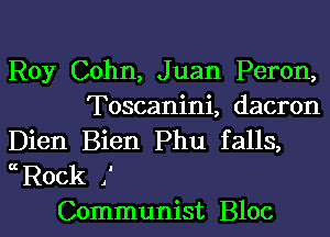 Roy Cohn, Juan Peron,
Toscanini, dacron

Dien Bien Phu falls,
Rock ,'
Communist Bloc