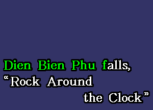 Dien Bien Phu falls,
Rock Around
the Clockn